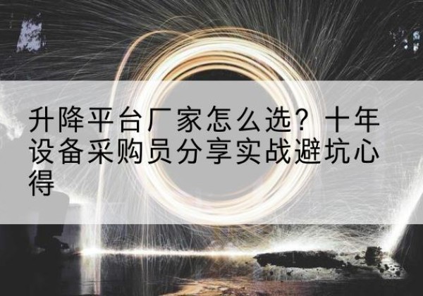 安义升降平台厂家-怎么选？十年设备采购员分享实战避坑心得