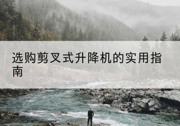 安义剪叉式升降机怎么选-选购剪叉式升降机的实用指南
